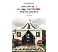 Libri Maurizio Cecchetti - Come Fu Che La Biennale Di Venezia Divento Un Circo