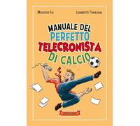 Manuale del perfetto telecronista di calcio. Ediz. illustrata - Fei Mauriz...