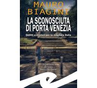 Libri Mauro Biagini - La Sconosciuta Di Porta Venezia. Delitti E Misteri Per La