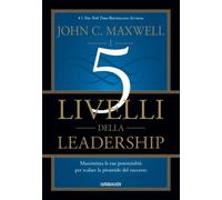 Libri Maxwell John C. - I 5 Livelli Della Leadership. Massimizza Le Tue Potenzia