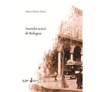 Libri Mazzi Maria Chiara - Antichi Teatri Di Bologna. Con Dizionario Dei Composi