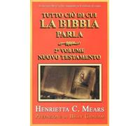 Tutto ciò di cui la Bibbia parla. Vol. 2 - Nuovo Testamento - Mears Henrietta C.