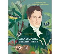 Alla scoperta dell'invisibile. L'incredibile storia di Alexander von Humboldt