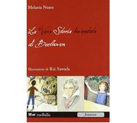 Libri Melania Nuara - La Vera Storia Inventata Di Beethoven. Ediz. Illustrata