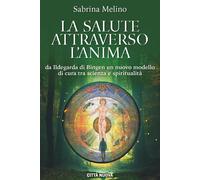 Libri Melino Sabrina - La Salute Attraverso L'anima. Da Lldegarda Di Bingen Un N