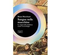 Libri Merchant Brian - Sangue Nelle Macchine. Le Origini Della Ribellione Contro
