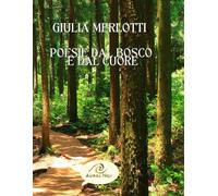 Libri Merlotti Giulia - Poesie Dal Bosco E Dal Cuore