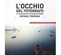 Libri Michael Freeman - L' Occhio Del Fotografo. La Composizione Nella Fotografi