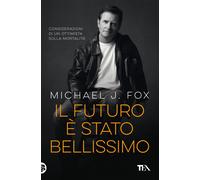Libri Michael J. Fox - Il Futuro E Stato Bellissimo. Considerazioni Di Un Ottimi