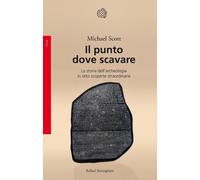 Libri Michael Scott - Il Punto Dove Scavare. La Storia Dell'archeologia In Otto
