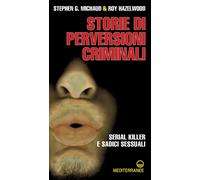 Storie di perversioni criminali. Serial killer e sadici sessuali