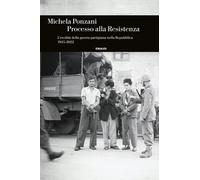 Libri Michela Ponzani - Processo Alla Resistenza. L'eredita Della Guerra Partigi