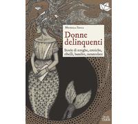 Donne delinquenti. Storie di streghe, eretiche, ribelli, rivoltose, tarantolate