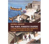 Libri Michele Angelini - Tra Forti, Foreste E Rapide. La Guerra Franco-Indiana N