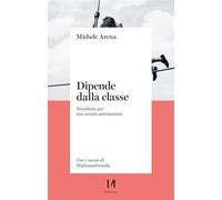 Libri Michele Arena - Dipende Dalla Classe. Manifesto Per Una Scuola Anticlassis