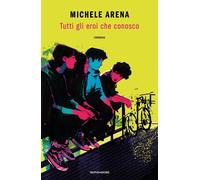 Libri Michele Arena - Tutti Gli Eroi Che Conosco