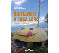 Libri Michele Monina - Aiutiamoci A Casa Loro. Viaggio In Albania