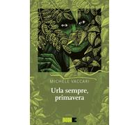 Libri Michele Vaccari - Urla sempre, primavera - 2021