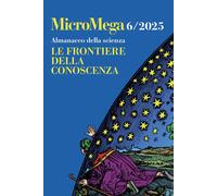 Micromega – Almanacco della scienza – Le frontiere della conoscenza – Vol. 6 (2025)