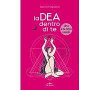Libri Migliano Diana - La Dea Dentro Di Te. Ascolta Le Tue Emozioni E Libera Il