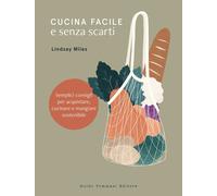 Libri Miles Lindsay - Cucina Facile E Senza Scarti. Semplici Consigli Per Acquis