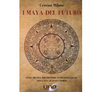 Libri Milone Cristian - I Maya Del Futuro. Guida Pratica Per Prendere Le Decisio