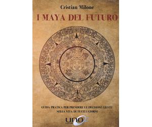 Libri Milone Cristian - I Maya Del Futuro. Guida Pratica Per Prendere Le Decisio