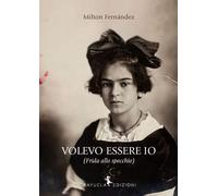 Libri Milton Fernandez - Volevo Essere Io (Frida Allo Specchio)