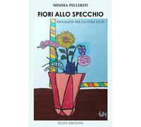 Libri Mimma Pelleriti - Fiori Allo Specchio. Biografie Per La Cura Di Se