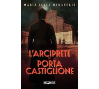 Libri Minarelli Maria Luisa - L' Arciprete Di Porta Castiglione