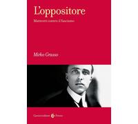 Libri Mirko Grasso - L' Oppositore. Matteotti Contro Il Fascismo