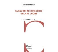 Libri Molteni Cristopher - Sussurri All'orecchio Urla Al Cuore