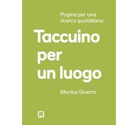 TACCUINO PER UN LUOGO. PAGINE PER UNA RICERCA QUOTIDIANA - GUERRA MONICA -