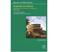 Libri Montaigne Michel de - Viaggio In Italia. Passando Per La Svizzera E La Ger