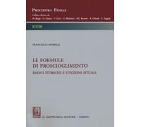 Libri Morelli Francesco B. - Le Formule Di Proscioglimento. Radici Storiche E Fu