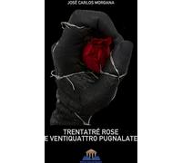 Libri Morgana José Carlos - Trentatre Rose E Ventiquattro Pugnalate