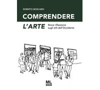 Libri Moscardi Roberto - Comprendere L'arte. Breve Riflessione Sugli Stili Dell'