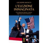 Libri Mosco Giuseppe - L' Elezione Immaginata. Chi Realmente Detiene Il Potere N