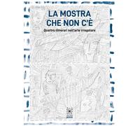 Libri Mostra Che Non C'e. Quattro Itinerari Nell'arte Irregolare. Ediz. Illustra