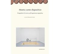 Libri Mostra Come Dispositivo. Prospettive Di Ricerca Sull'esperienza Espositiva
