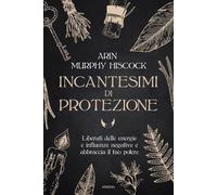 Libri Murphy Hiscock Arin - Incantesimi Di Protezione. Liberati Delle Energie E