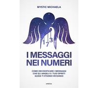 Libri Mystic Michaela - I Messaggi Nei Numeri. Come Decodificare I Messaggi Che
