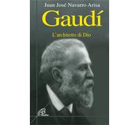 Libri Navarro Arisa Juan J. - Gaudi. L'architetto Di Dio