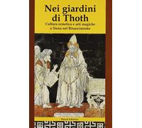 Libri Nei Giardini Di Thoth. Cultura Ermetica E Arti Magiche A Siena Nel Rinasci