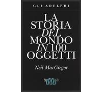 La storia del mondo in 100 oggetti. Ediz. illustrata