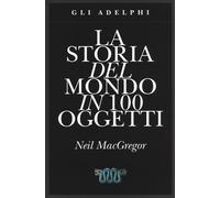 La storia del mondo in 100 oggetti. Ediz. illustrata