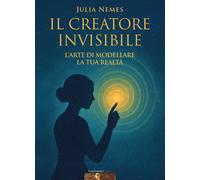 Libri Nemes Julia - Il Creatore Invisibile. L'arte Di Modellare La Tua Realta. C