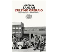 Libri NiccolÃ² Zancan - L' Ultimo Operaio. Canto Finale Della Grande Fabbrica
