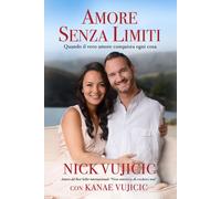 Libri Nick Vujicic / Kanae Vujicic - Amore Senza Limiti. Quando Il Vero Amore Co