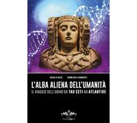 L'Alba Aliena Dell'Umanità. Il Viaggio Dell'Uomo Da Tau Ceti Ad Atlantide -